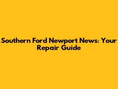 Southern Ford Newport News: Your Repair Guide