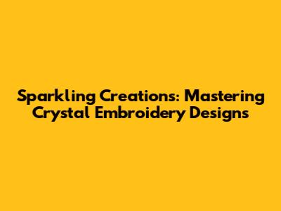 Sparkling Creations: Mastering Crystal Embroidery Designs