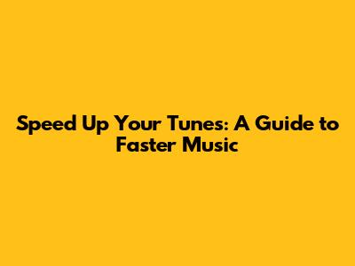 Speed Up Your Tunes: A Guide to Faster Music