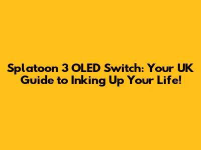 Splatoon 3 OLED Switch: Your UK Guide to Inking Up Your Life!