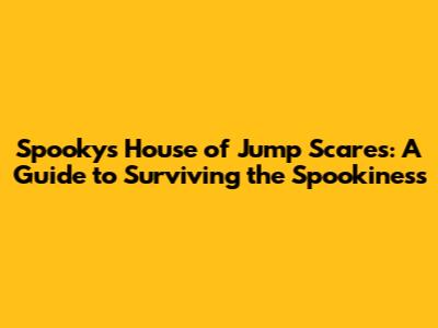Spooky's House of Jump Scares: A Guide to Surviving the Spookiness