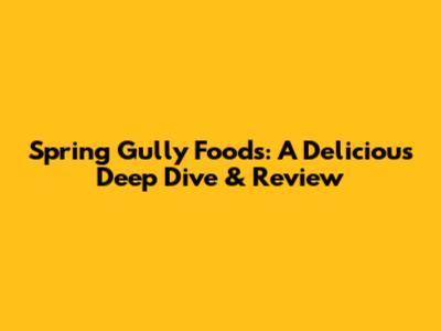 Spring Gully Foods: A Delicious Deep Dive & Review
