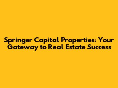 Springer Capital Properties: Your Gateway to Real Estate Success