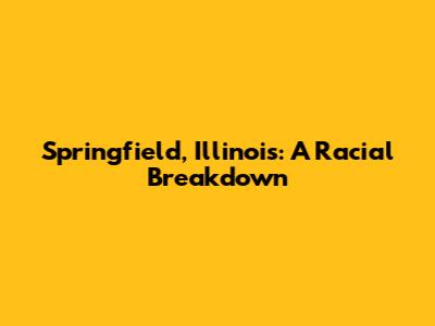 Springfield, Illinois: A Racial Breakdown