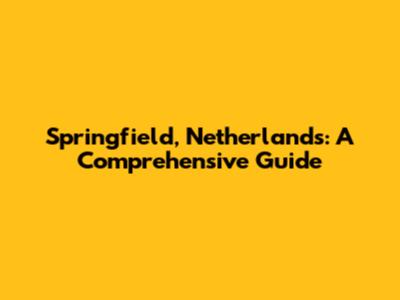 Springfield, Netherlands: A Comprehensive Guide