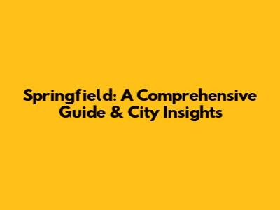 Springfield: A Comprehensive Guide & City Insights