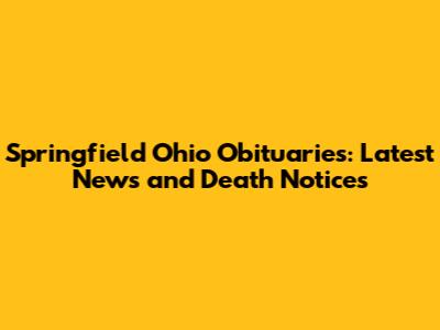 Springfield Ohio Obituaries: Latest News and Death Notices
