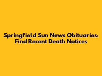 Springfield Sun News Obituaries: Find Recent Death Notices