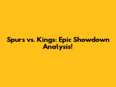 Spurs vs. Kings: Epic Showdown Analysis!