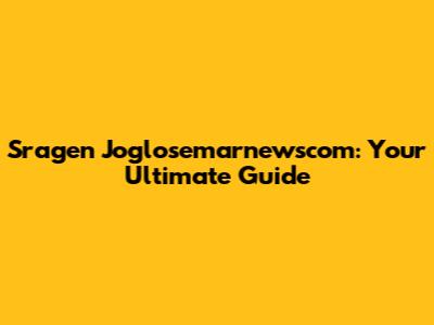 Sragen Joglosemarnewscom: Your Ultimate Guide