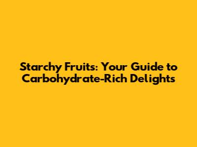 Starchy Fruits: Your Guide to Carbohydrate-Rich Delights