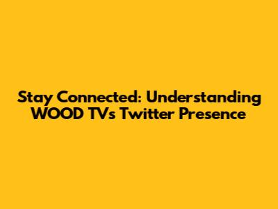 Stay Connected: Understanding WOOD TV's Twitter Presence
