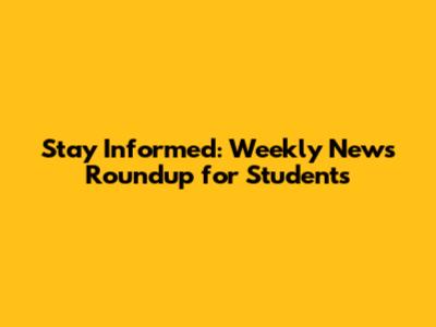 Stay Informed: Weekly News Roundup for Students