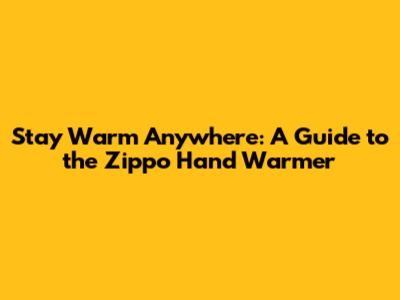 Stay Warm Anywhere: A Guide to the Zippo Hand Warmer