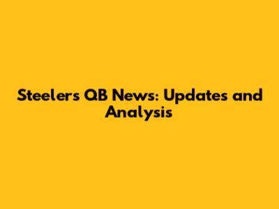 Steelers QB News: Updates and Analysis