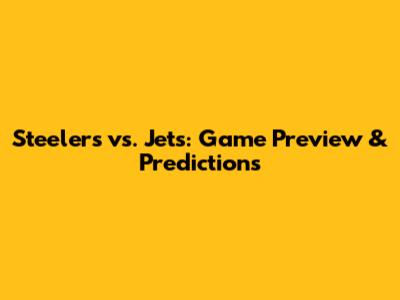 Steelers vs. Jets: Game Preview & Predictions