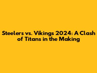 Steelers vs. Vikings 2024: A Clash of Titans in the Making