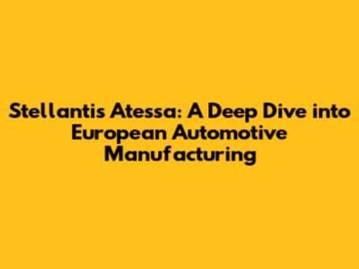 Stellantis Atessa: A Deep Dive into European Automotive Manufacturing