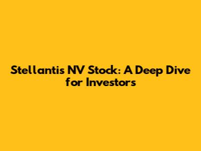 Stellantis NV Stock: A Deep Dive for Investors