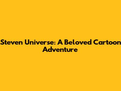 Steven Universe: A Beloved Cartoon Adventure