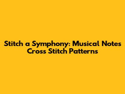 Stitch a Symphony: Musical Notes Cross Stitch Patterns