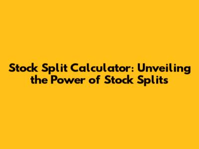 Stock Split Calculator: Unveiling the Power of Stock Splits