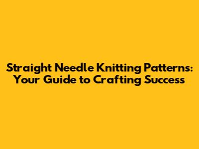 Straight Needle Knitting Patterns: Your Guide to Crafting Success