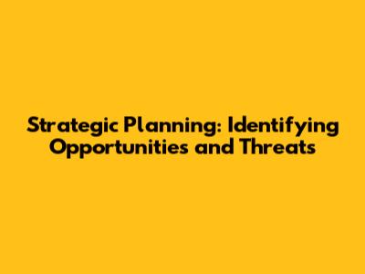 Strategic Planning: Identifying Opportunities and Threats