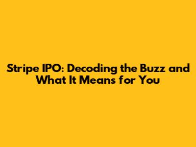 Stripe IPO: Decoding the Buzz and What It Means for You