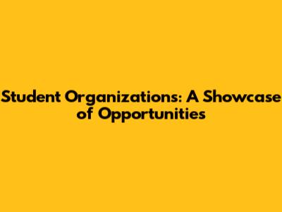 Student Organizations: A Showcase of Opportunities