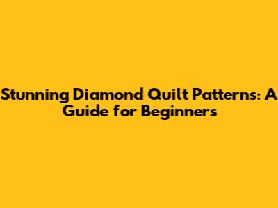 Stunning Diamond Quilt Patterns: A Guide for Beginners