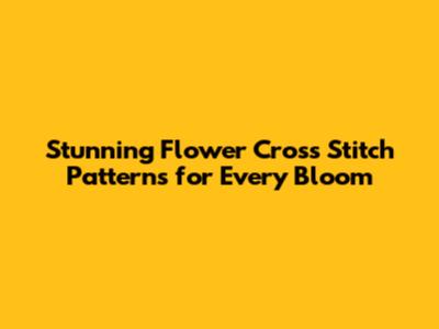 Stunning Flower Cross Stitch Patterns for Every Bloom