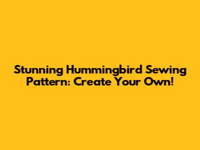 Stunning Hummingbird Sewing Pattern: Create Your Own!