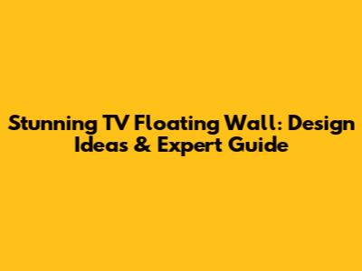 Stunning TV Floating Wall: Design Ideas & Expert Guide