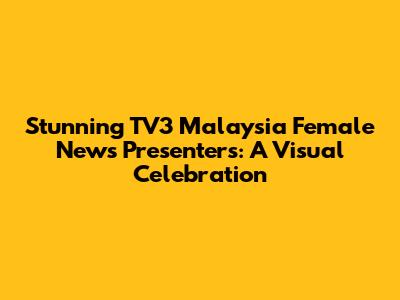 Stunning TV3 Malaysia Female News Presenters: A Visual Celebration