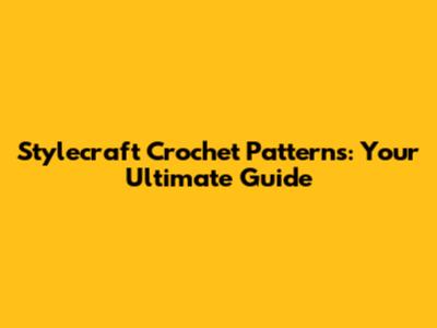 Stylecraft Crochet Patterns: Your Ultimate Guide