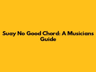 Suay No Good Chord: A Musician's Guide