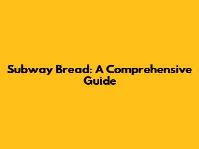 Subway Bread: A Comprehensive Guide