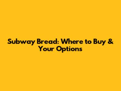 Subway Bread: Where to Buy & Your Options