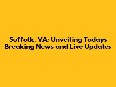 Suffolk, VA: Unveiling Today's Breaking News and Live Updates