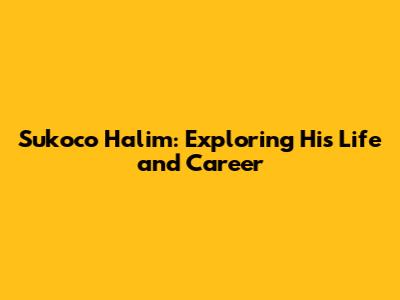 Sukoco Halim: Exploring His Life and Career