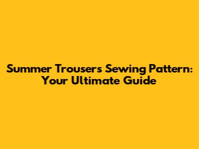 Summer Trousers Sewing Pattern: Your Ultimate Guide
