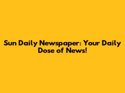 Sun Daily Newspaper: Your Daily Dose of News!