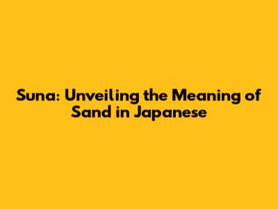 Suna: Unveiling the Meaning of Sand in Japanese
