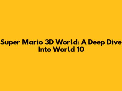 Super Mario 3D World: A Deep Dive Into World 10