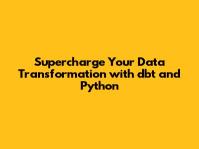 Supercharge Your Data Transformation with dbt and Python