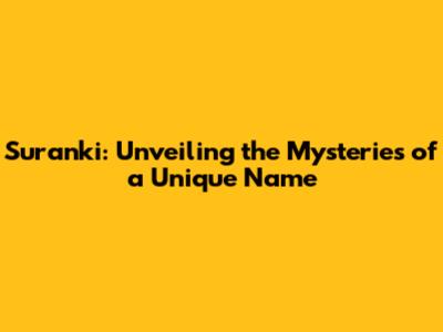 Suranki: Unveiling the Mysteries of a Unique Name