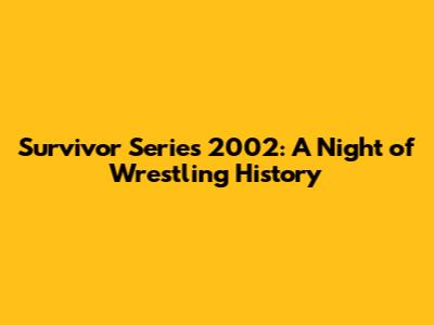 Survivor Series 2002: A Night of Wrestling History