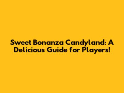 Sweet Bonanza Candyland: A Delicious Guide for Players!
