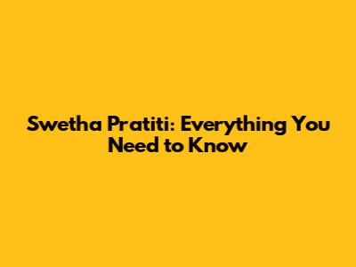Swetha Pratiti: Everything You Need to Know